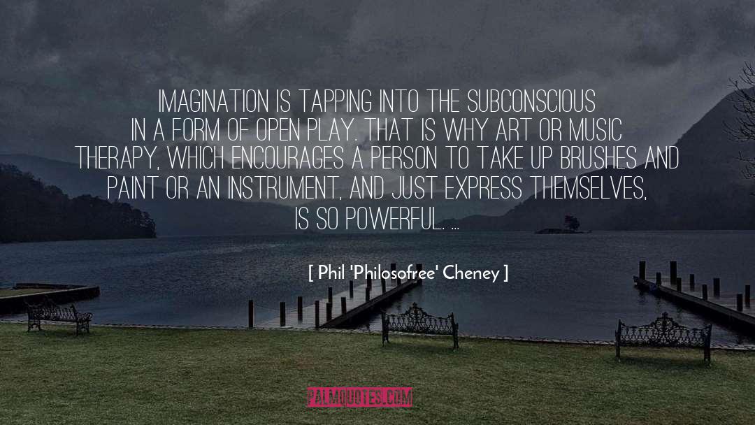 Phil 'Philosofree' Cheney Quotes: Imagination is tapping into the