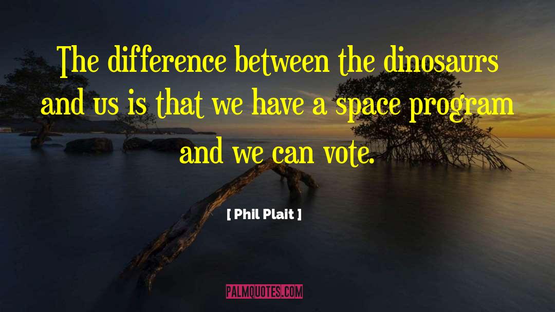 Phil Plait Quotes: The difference between the dinosaurs