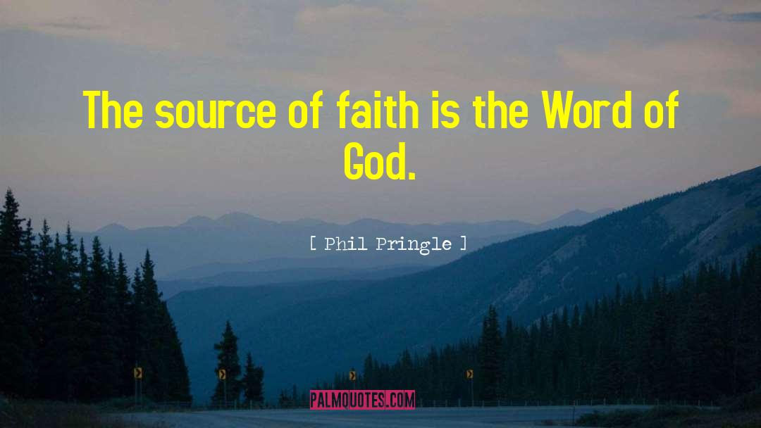 Phil Pringle Quotes: The source of faith is