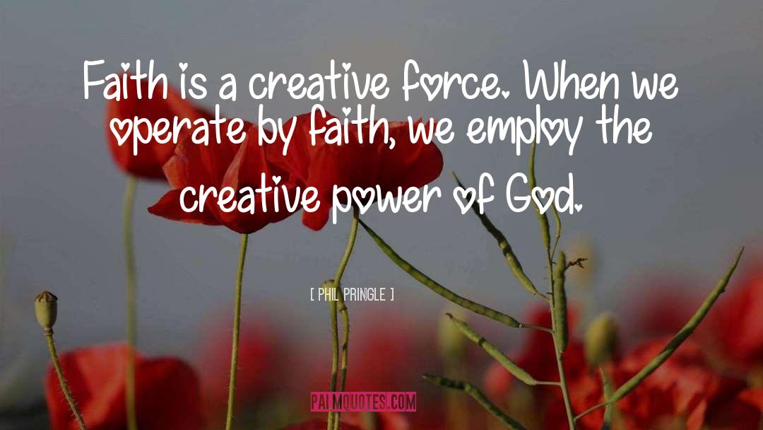 Phil Pringle Quotes: Faith is a creative force.