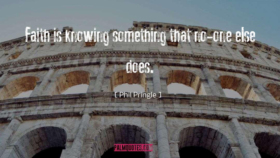 Phil Pringle Quotes: Faith is knowing something that