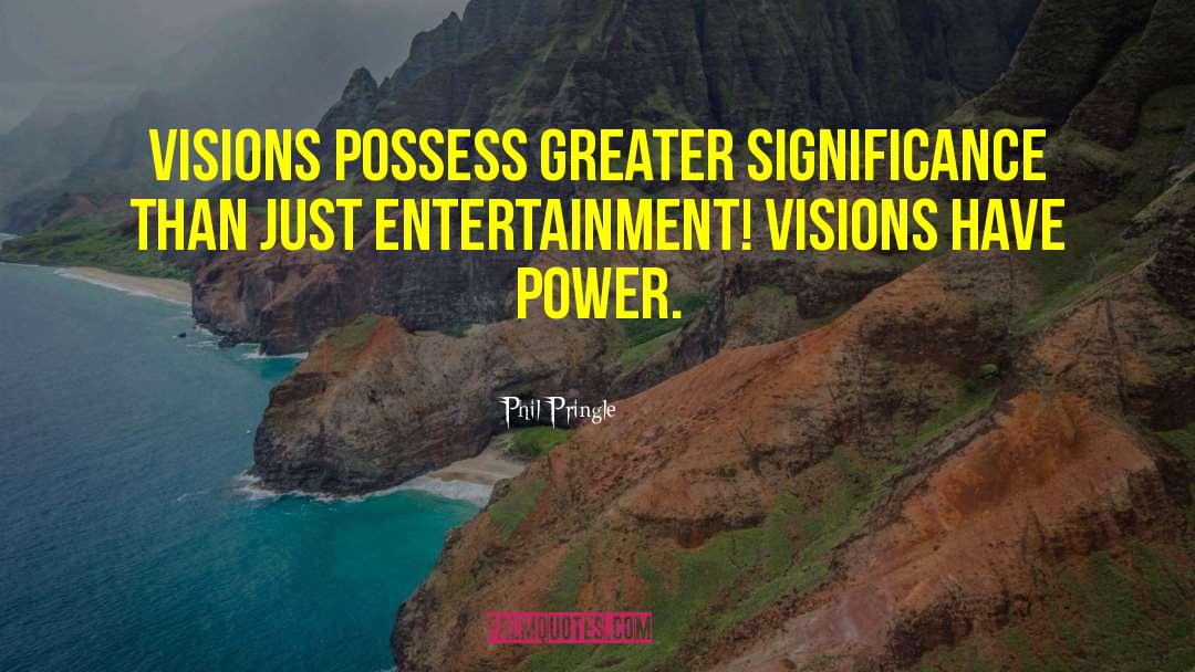 Phil Pringle Quotes: Visions possess greater significance than