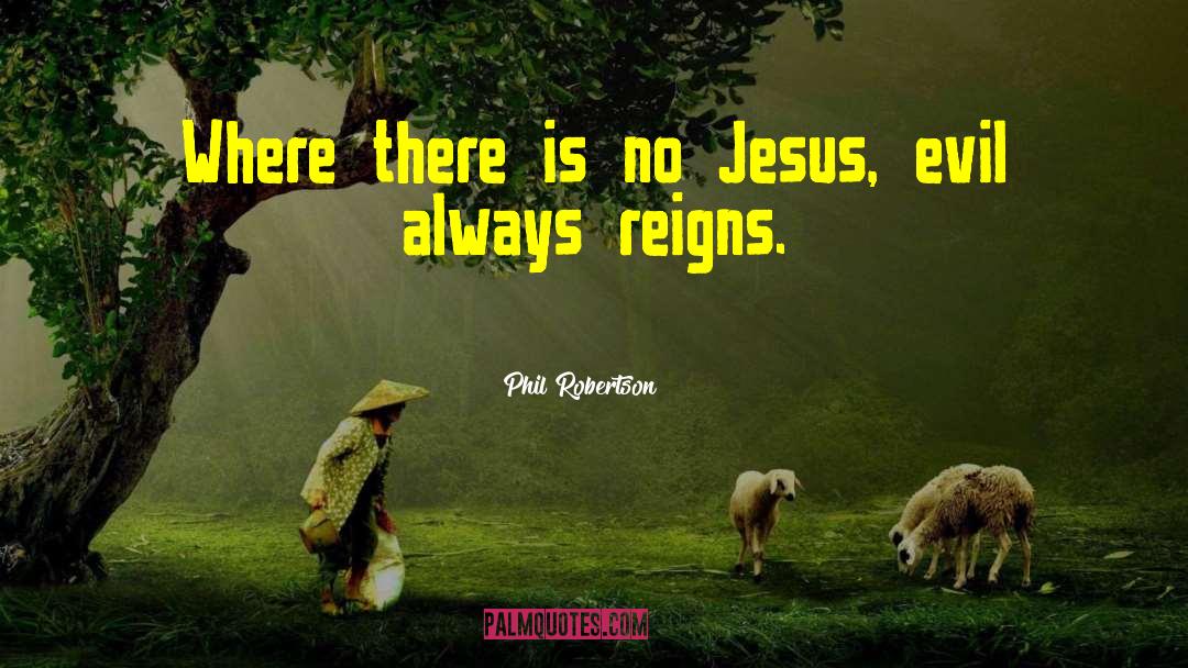 Phil Robertson Quotes: Where there is no Jesus,