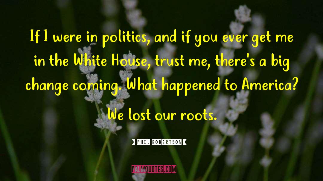 Phil Robertson Quotes: If I were in politics,
