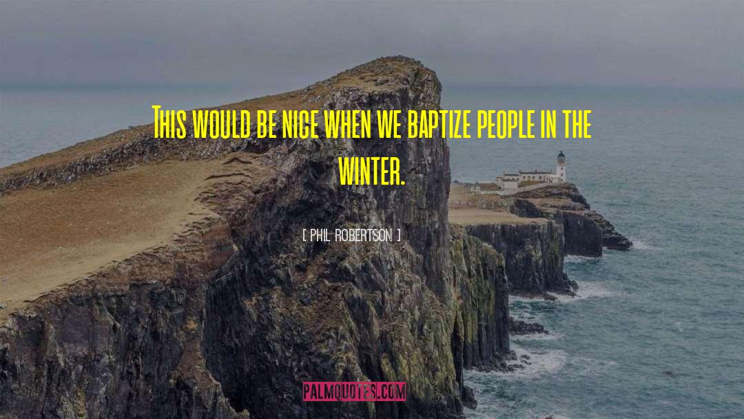 Phil Robertson Quotes: This would be nice when