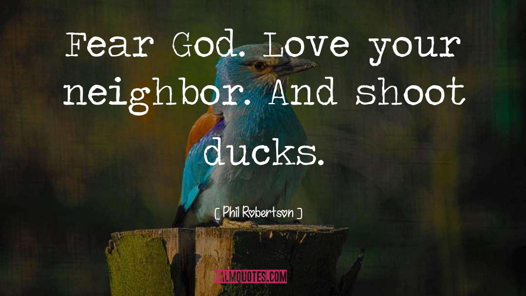 Phil Robertson Quotes: Fear God. Love your neighbor.