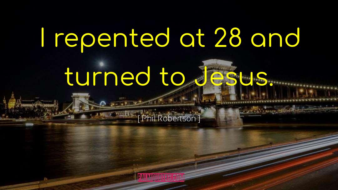 Phil Robertson Quotes: I repented at 28 and