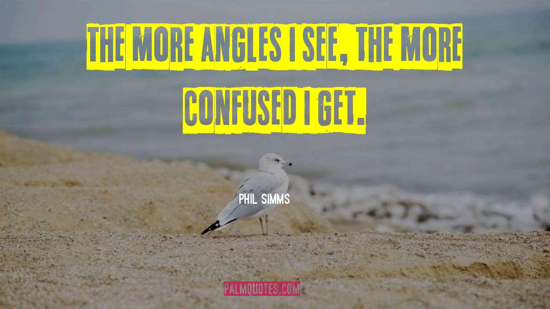 Phil Simms Quotes: The more angles I see,