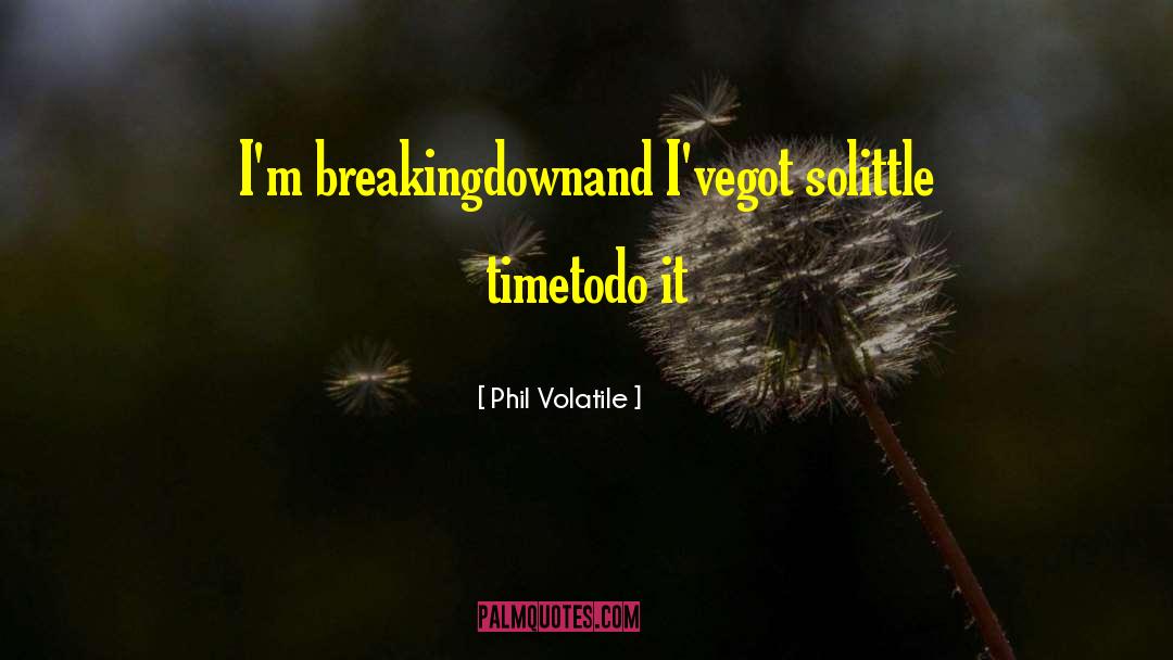 Phil Volatile Quotes: I'm breaking<br />down<br />and I've<br