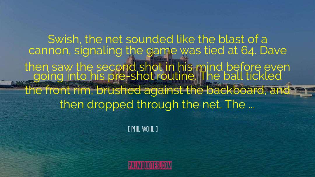 Phil Wohl Quotes: Swish, the net sounded like