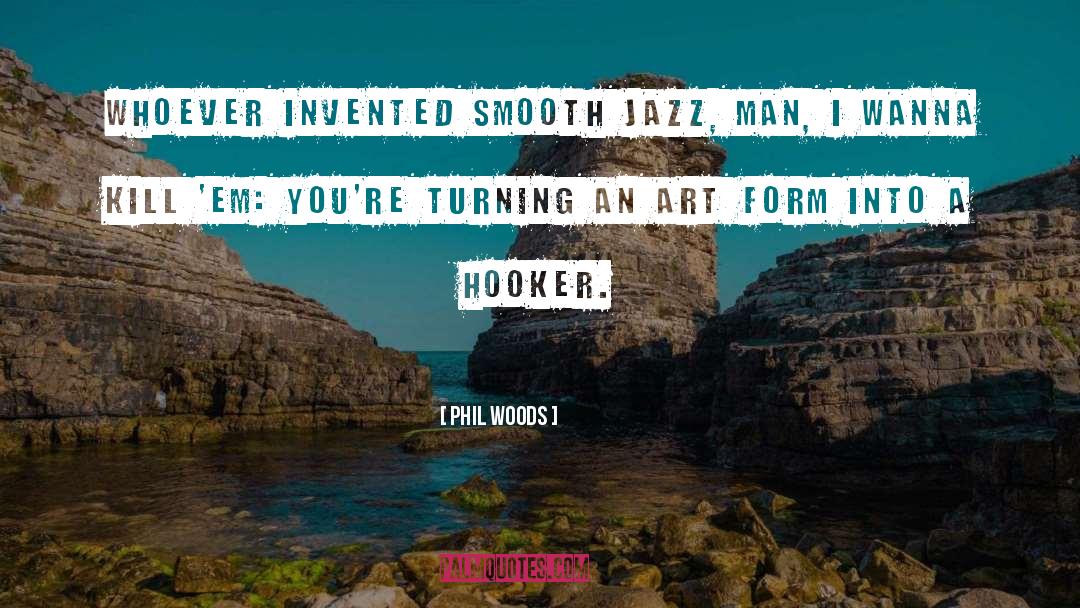 Phil Woods Quotes: Whoever invented smooth jazz, man,