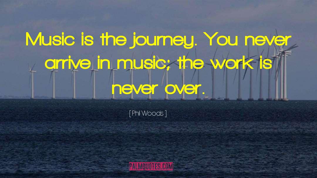 Phil Woods Quotes: Music is the journey. You