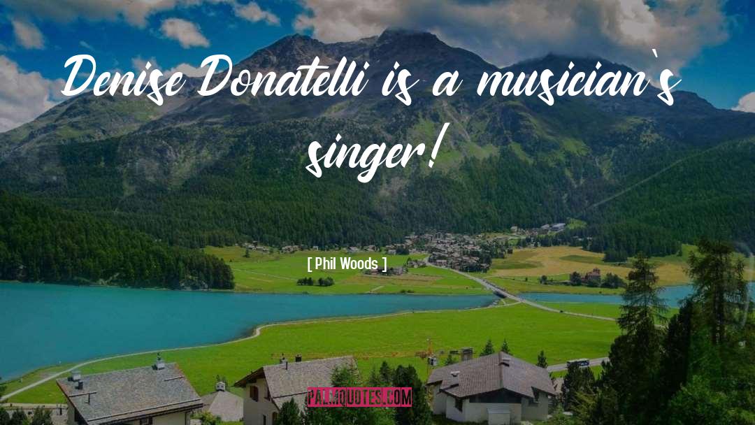 Phil Woods Quotes: Denise Donatelli is a musician's