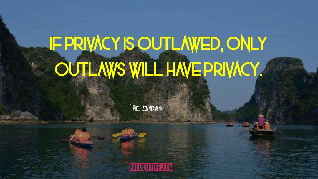 Phil Zimmermann Quotes: If privacy is outlawed, only