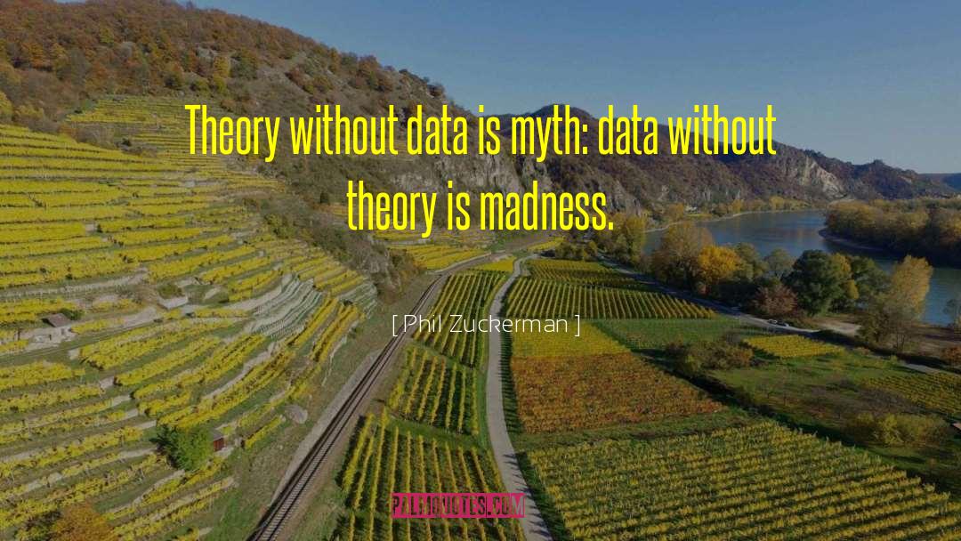 Phil Zuckerman Quotes: Theory without data is myth: