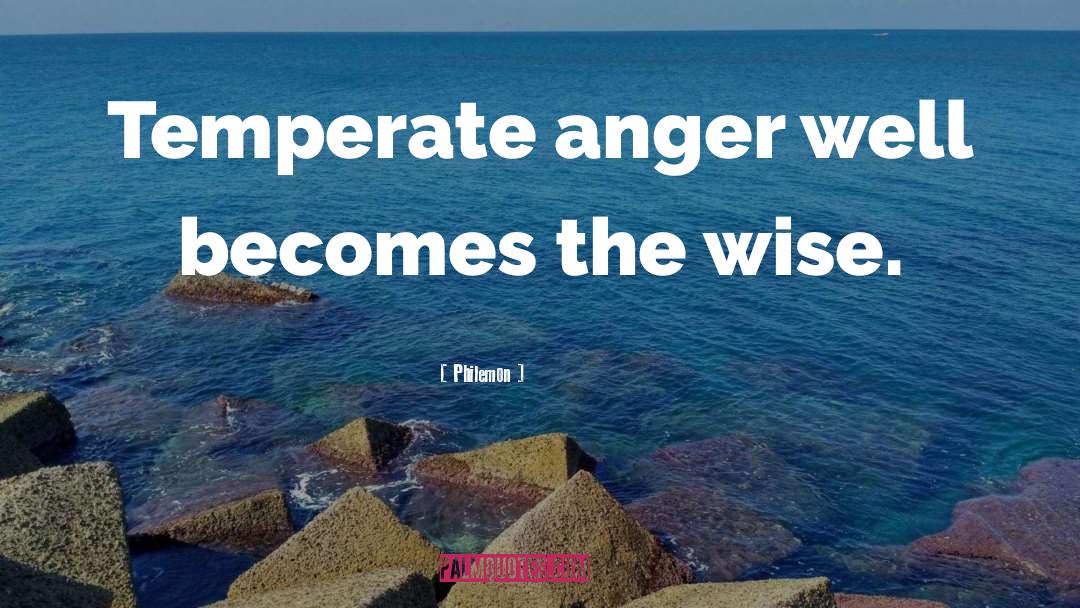 Philemon Quotes: Temperate anger well becomes the