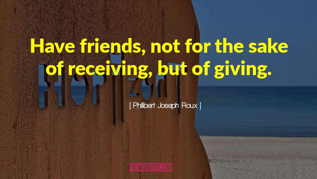 Philibert Joseph Roux Quotes: Have friends, not for the