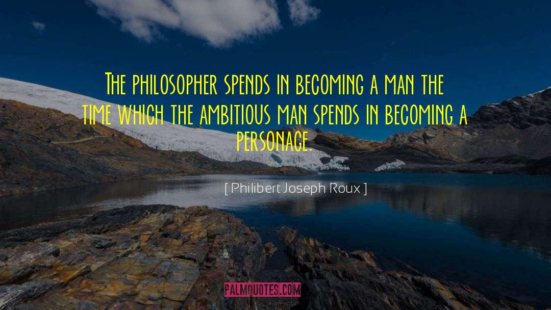 Philibert Joseph Roux Quotes: The philosopher spends in becoming