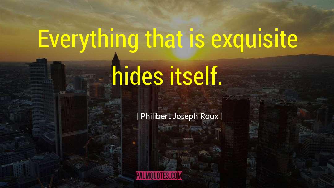 Philibert Joseph Roux Quotes: Everything that is exquisite hides