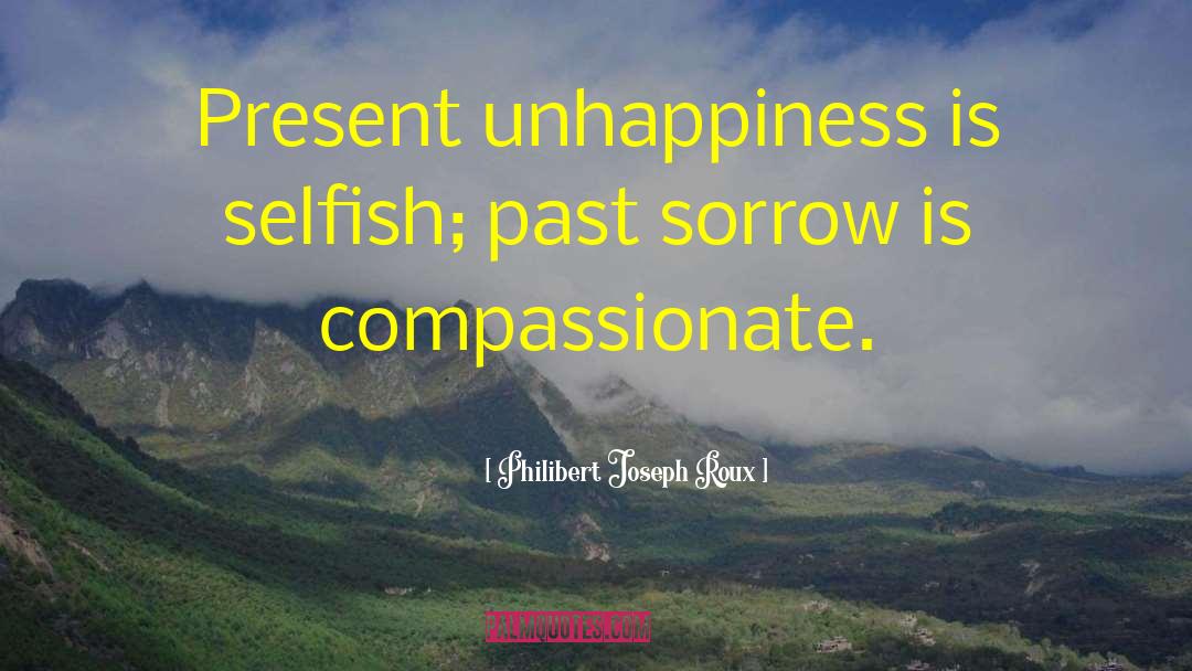 Philibert Joseph Roux Quotes: Present unhappiness is selfish; past