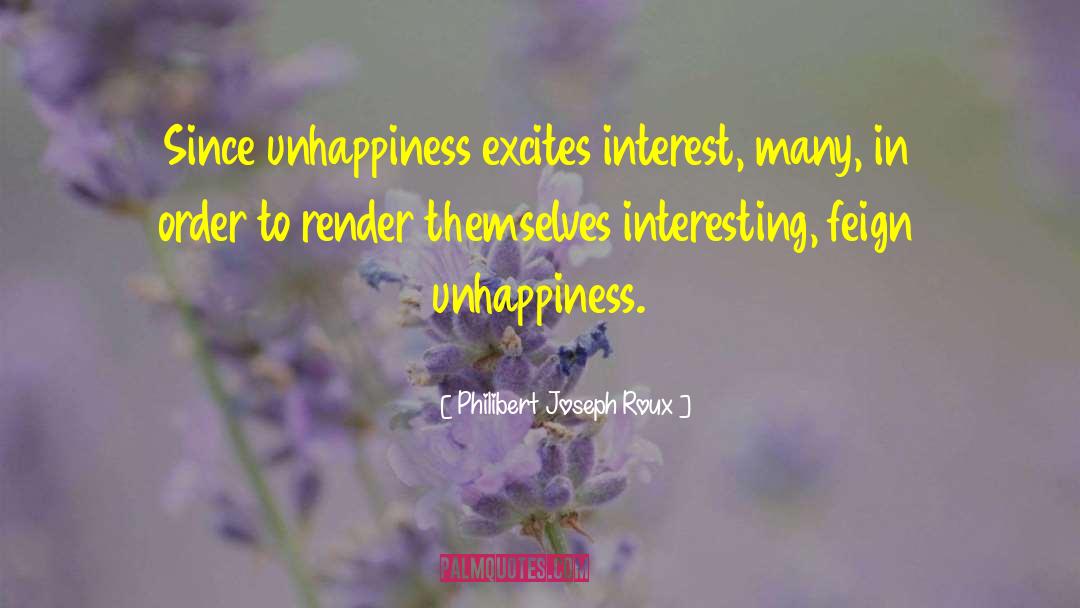 Philibert Joseph Roux Quotes: Since unhappiness excites interest, many,