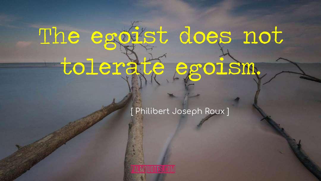 Philibert Joseph Roux Quotes: The egoist does not tolerate
