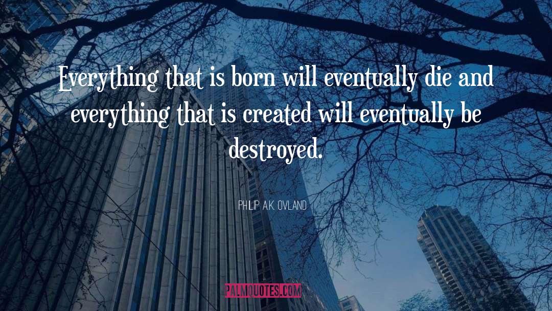 Philip A.K. Ovland Quotes: Everything that is born will