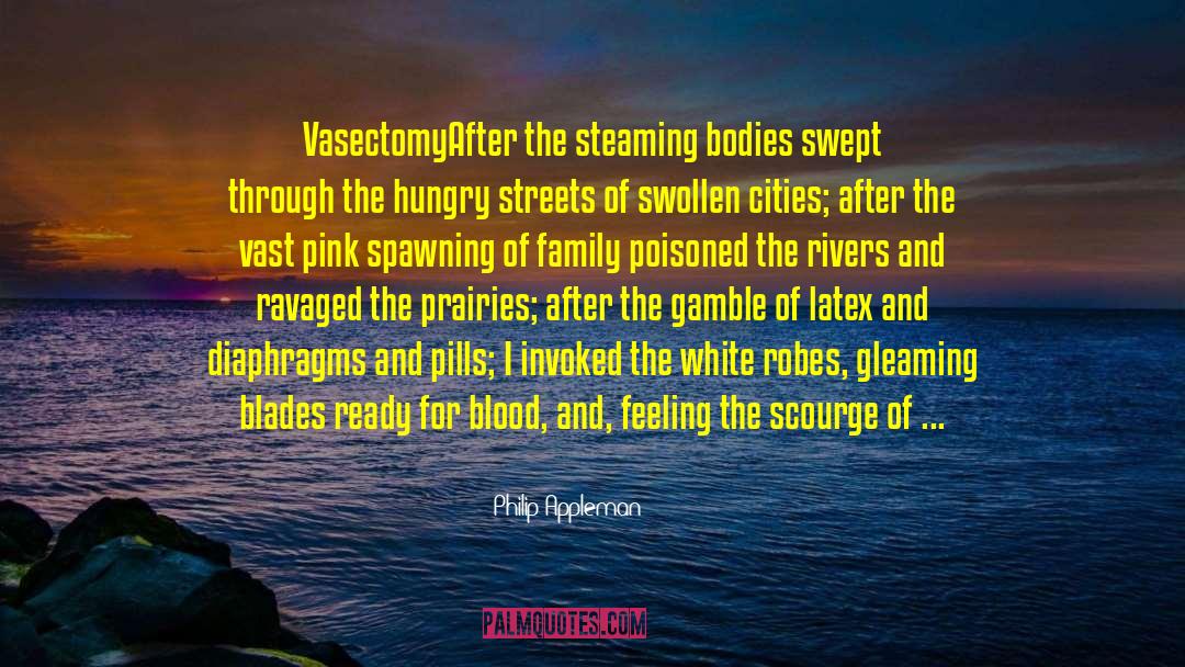 Philip Appleman Quotes: Vasectomy<br>After the steaming bodies swept
