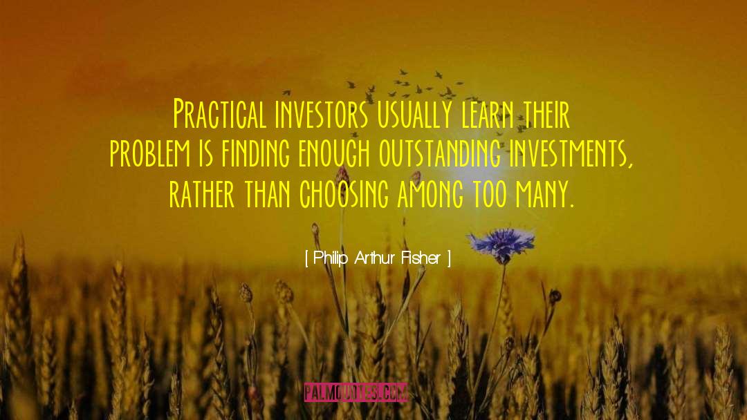 Philip Arthur Fisher Quotes: Practical investors usually learn their