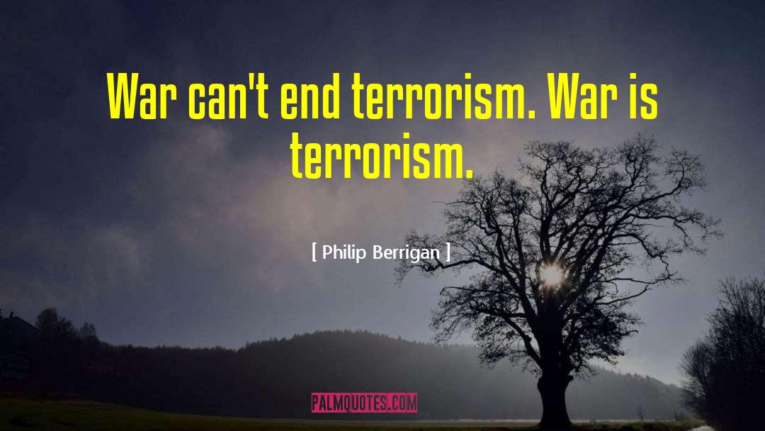 Philip Berrigan Quotes: War can't end terrorism. War