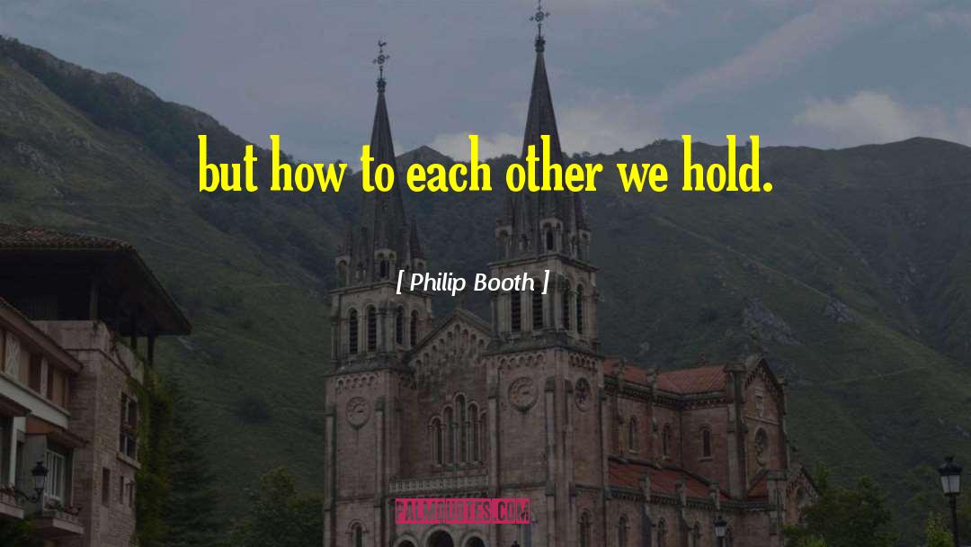 Philip Booth Quotes: but how to each other