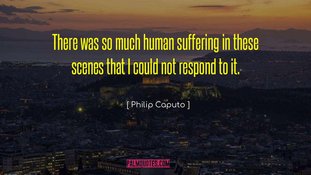 Philip Caputo Quotes: There was so much human