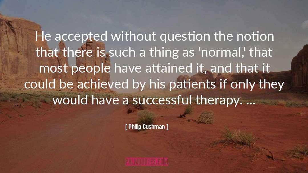 Philip Cushman Quotes: He accepted without question the