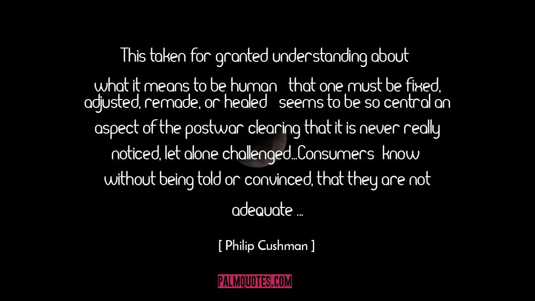 Philip Cushman Quotes: This taken-for-granted understanding about what