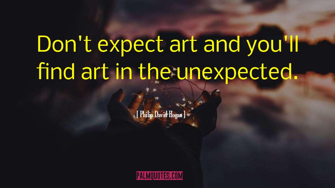 Philip David Hogan Quotes: Don't expect art and you'll