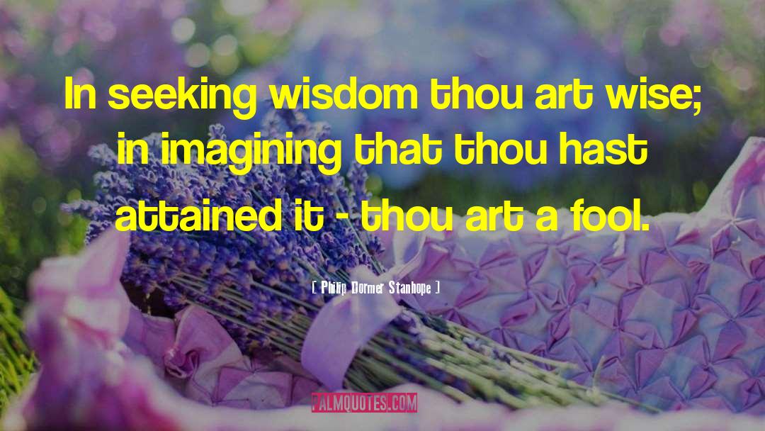 Philip Dormer Stanhope Quotes: In seeking wisdom thou art