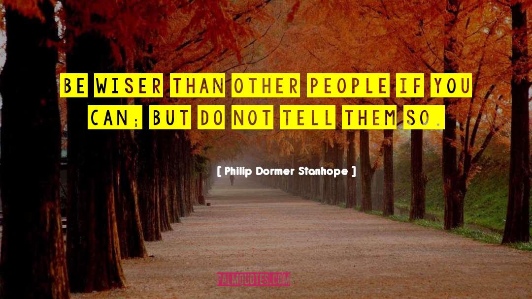 Philip Dormer Stanhope Quotes: Be wiser than other people