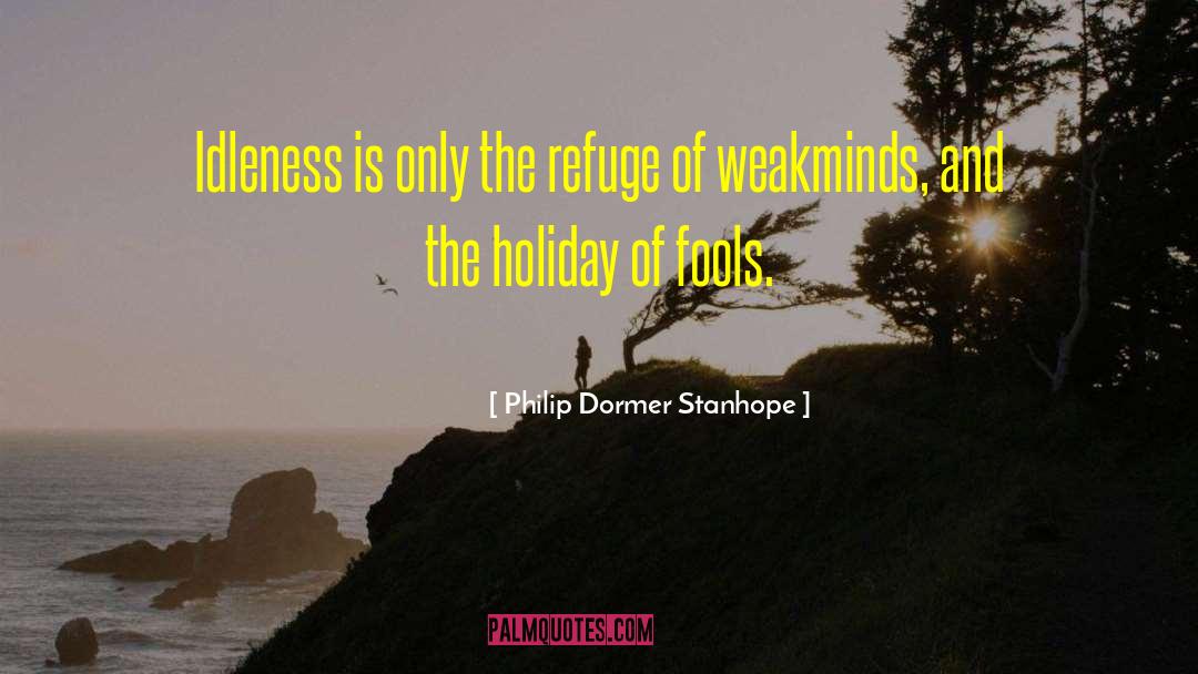 Philip Dormer Stanhope Quotes: Idleness is only the refuge