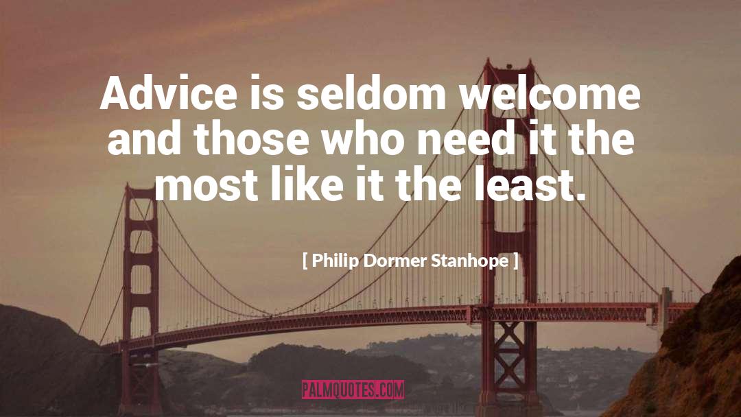 Philip Dormer Stanhope Quotes: Advice is seldom welcome and