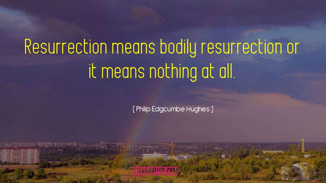 Philip Edgcumbe Hughes Quotes: Resurrection means bodily resurrection or