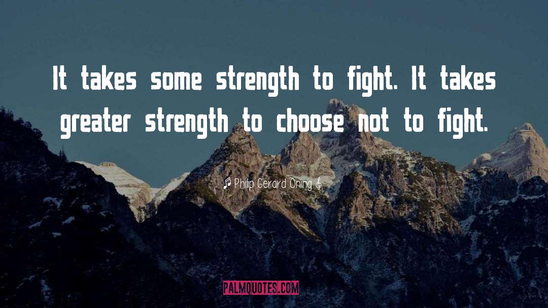 Philip Gerard Oning Quotes: It takes some strength to