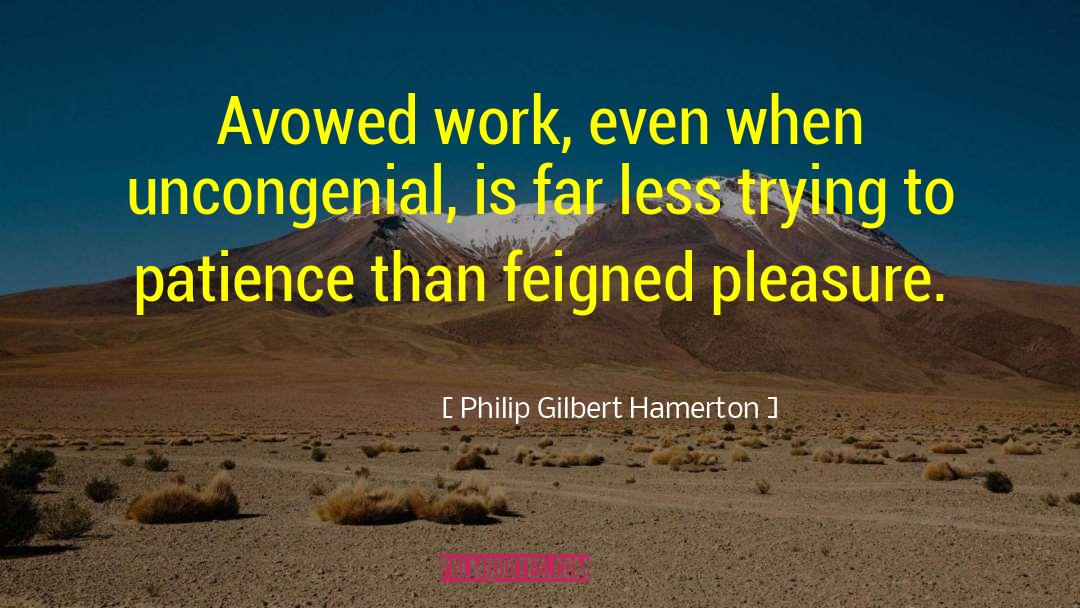 Philip Gilbert Hamerton Quotes: Avowed work, even when uncongenial,