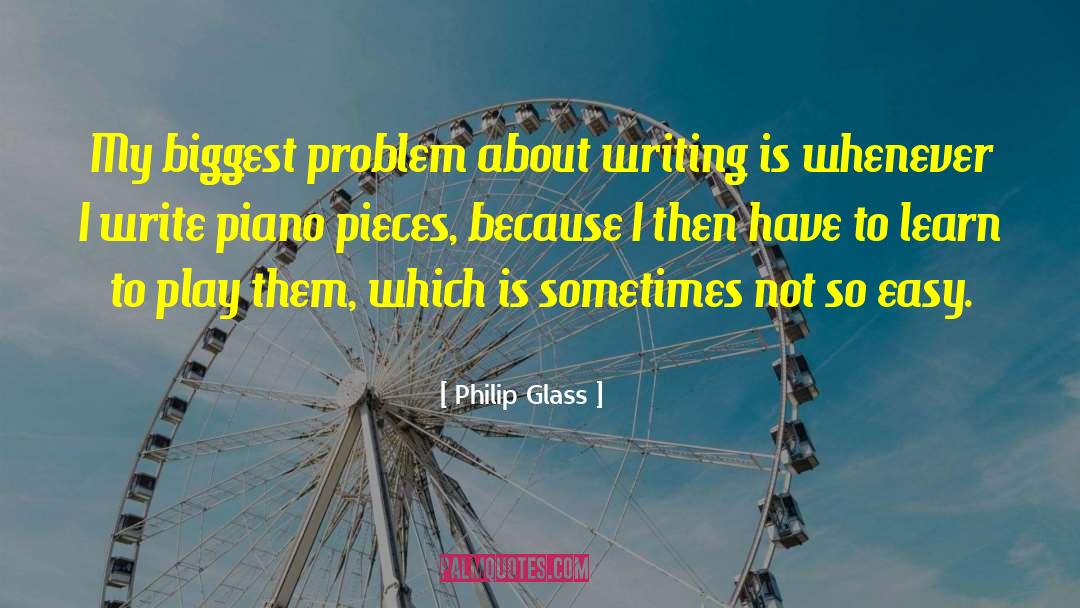 Philip Glass Quotes: My biggest problem about writing