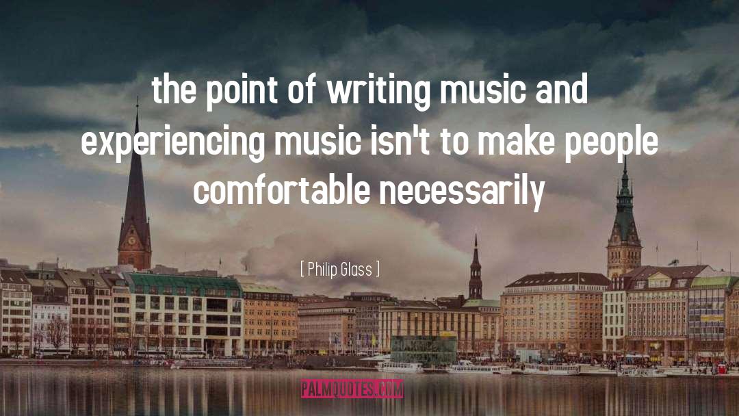Philip Glass Quotes: the point of writing music