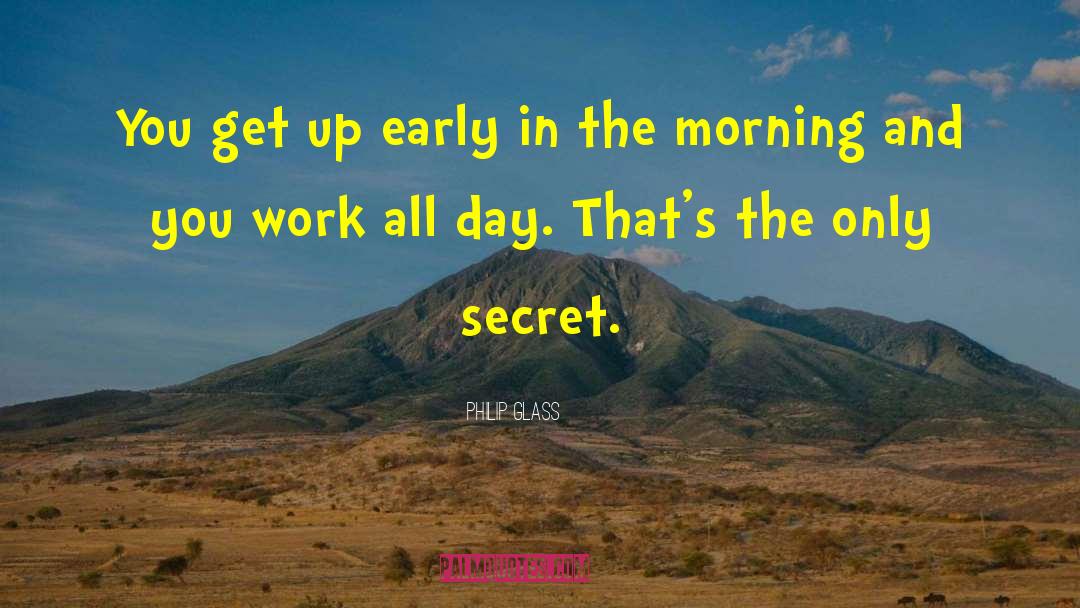 Philip Glass Quotes: You get up early in