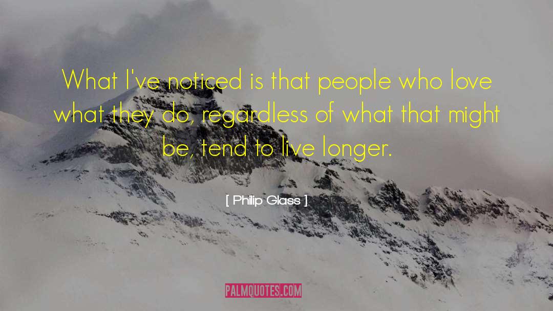 Philip Glass Quotes: What I've noticed is that