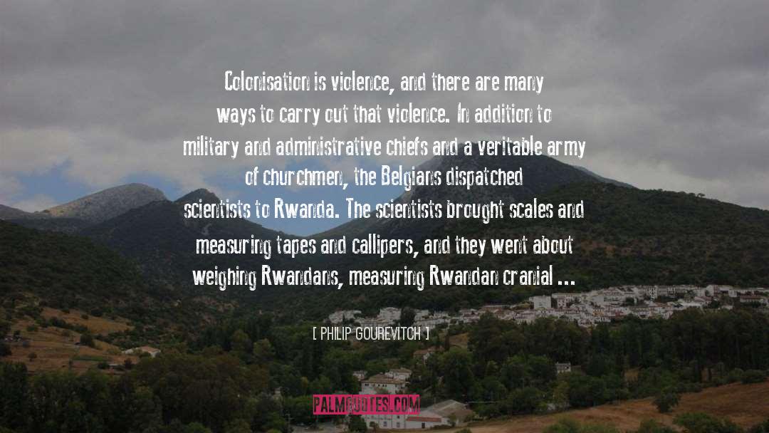 Philip Gourevitch Quotes: Colonisation is violence, and there