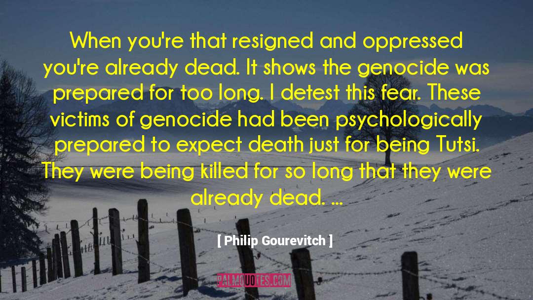 Philip Gourevitch Quotes: When you're that resigned and