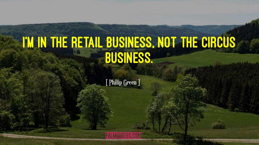 Philip Green Quotes: I'm in the retail business,