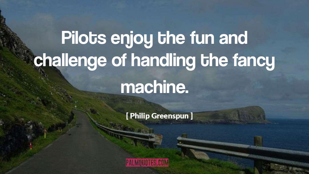 Philip Greenspun Quotes: Pilots enjoy the fun and